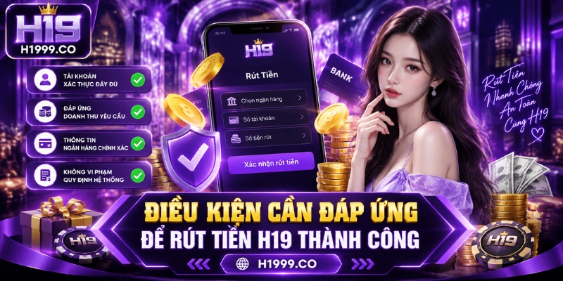 Điều kiện cần đáp ứng để rút tiền H19 thành công
