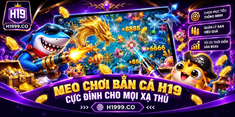 Mẹo chơi bắn cá H19 cực đỉnh cho mọi xạ thủ