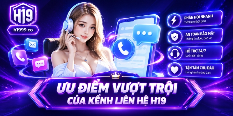 Ưu điểm vượt trội của kênh liên hệ H19